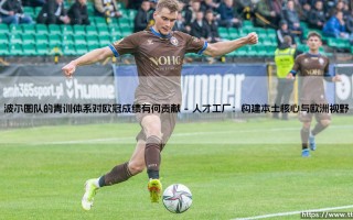 波尔图队的青训体系对欧冠成绩有何贡献——地上足球