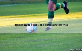 国际足联最新换人规则解析：变革背后的战术与人性考量