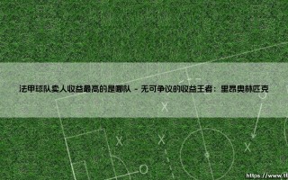 法甲球队卖人收益最高的是哪队？解析法甲卖人收益最高的王者之师