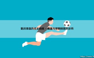勒沃库森的航向由谁掌舵？——探寻「药厂」历任主教练的传承与变革