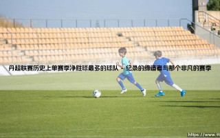 丹超联赛历史上单赛季净胜球最多的球队：一支被低估的北欧霸主