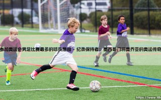 参加奥运会男足比赛最多的球员是谁？揭秘奥运会男足赛事里的常青树