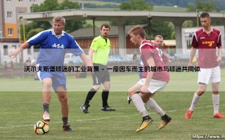 沃尔夫斯堡球迷的工业背景「Goal+」