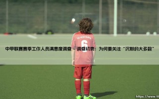 中甲联赛赛季工作人员满意度调查：揭开赛场幕后的真实温度，究竟如何？「倾听无声耕耘者的声音」