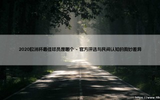 2020欧洲杯最佳球员是谁？荣誉背后的战术密码与时代隐喻