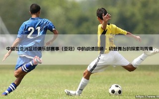 中超在亚洲足球俱乐部赛事（亚冠）中的战绩回顾【远方的球门】