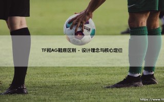 TF鞋底与AG鞋底的区别：揭秘足球鞋底的关键抉择