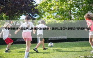中甲联赛赛程调整，为何如此重要？——国家队比赛日冲突下的赛程重塑
