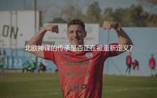 亚历山大伊萨克什么水平？北欧神锋的传承是否正在被重新定义？