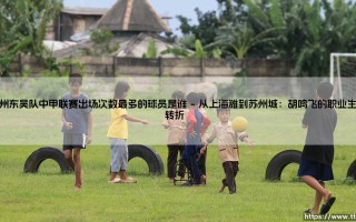 苏州东吴队中甲联赛出场之王：揭秘队史出场次数最多的球员