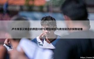 卢卡库多次转会背后的足球经济学与个人博弈
