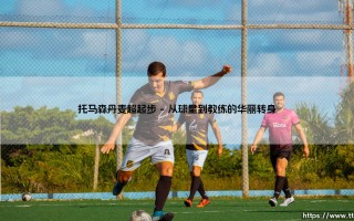 托马森丹麦超起步：一位年轻主帅的北欧足球革命