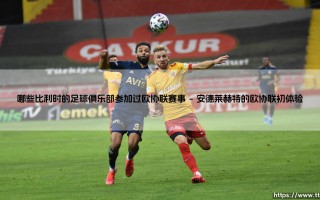 比利时足球俱乐部在欧协联的足迹：哪些球队曾征战这一欧洲新兴赛场？
