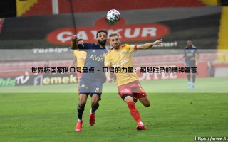 世界杯国家队口号盘点：绿茵场上的精神图腾