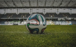 中国足球破冰者：孙继海英超首秀21周年启示录