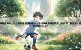 伊普斯维奇队出品过的知名前锋有哪些？- 有哪些曾闪耀英超的锋线传奇？