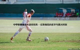 中甲联赛最年长进球球员：绿茵场上的不老传奇