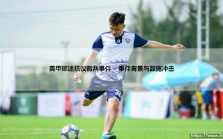 英甲球迷抗议裁判事件：绿茵场上的公正性危机与裁判信任风暴