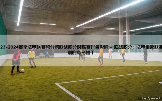 2023-2024赛季法甲联赛积分榜与欧战积分对联赛排名的影响