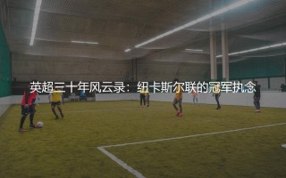 英超三十年风云录：纽卡斯尔联的冠军执念
