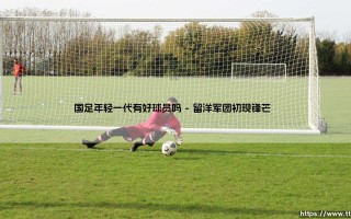 国足年轻一代有好球员吗？「未来希望」- 国足年轻一代有好球员吗？