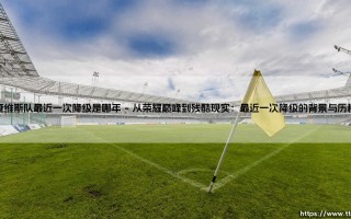 查维斯队最近一次降级是哪年？探寻绿白军团在顶级联赛的浮沉与坚守