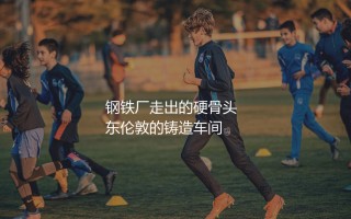 西汉姆联在英超啥水平?钢铁厂走出的硬骨头
