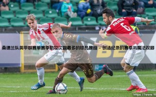 桑德兰队英甲联赛单赛季助攻次数最多的球员是谁？