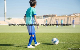西甲B队与一线队球员互换规则解析：青训体系与人才流动的完美平衡