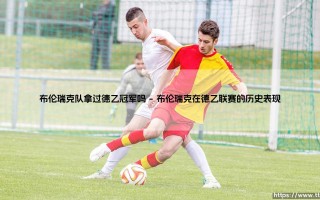 布伦瑞克队拿过德乙冠军吗？探寻这支老牌球队的辉煌历史