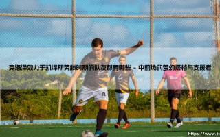 克洛泽效力于凯泽斯劳滕时期的队友都有哪些【足球故事】