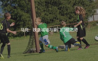 马竞算是豪门吗?铁血城墙与豪门门槛之间