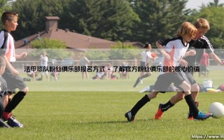 法甲球队粉丝俱乐部报名方式全解析