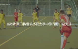 世俱杯冠军最多的球队：银河战舰在世俱杯赛事里的统治力