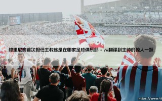 穆里尼奥首次担任主教练是在哪家足球俱乐部(足球全知道)