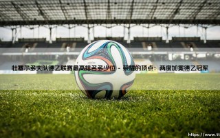 杜塞尔多夫队德乙联赛最高排名多少位（李老师说球）