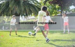 欧洲杯老球场探访_足球第一线