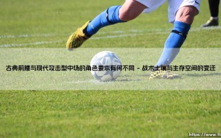 古典前腰与现代攻击型中场的角色要求有何不同——地上足球