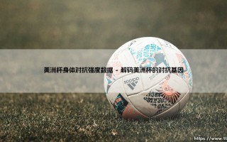 美洲杯身体对抗强度数据：绿茵战场上的数字密码，究竟揭示了什么？