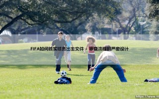 FIFA如何核实球员出生文件：国际足联身份验证的严谨流程