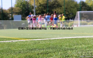 欧美杯足球赛啥时候开始？赛程亮点与观赛指南全解析