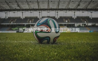 大罗小罗c罗分别是谁?当"罗纳尔多"成为足球的三种注脚