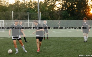 鹿特丹斯巴达队荷甲最大比分失利是哪场比赛【足球之家】