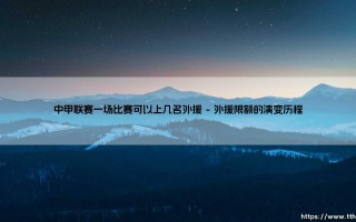 中甲联赛外援政策解读：一场比赛可以上几名外援的深度分析
