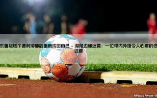 山东鲁能塔尔德利抑郁后重新找回自己：一场心灵迷途后的涅槃重生