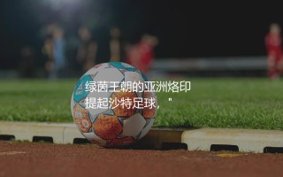 利雅得新月几次亚冠冠军？绿茵王朝的亚洲烙印
