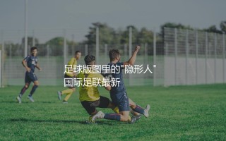白俄罗斯队在国际足联世界排名多少？国际足联足球版图里的"隐形人" 