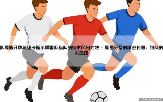 狼队葡萄牙帮的精密齿轮，如何咬合纽卡斯尔联的国际纵队？——英超赛场上的「战术风格大对决」