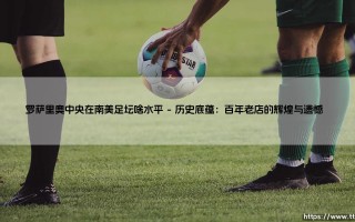 罗萨里奥中央在南美足坛啥水平？这支阿根廷老牌劲旅究竟有几斤几两？