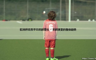欧洲杯球员平均年龄变化的深度解析
